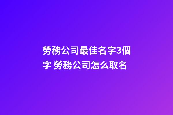 勞務公司最佳名字3個字 勞務公司怎么取名-第1張-公司起名-玄機派